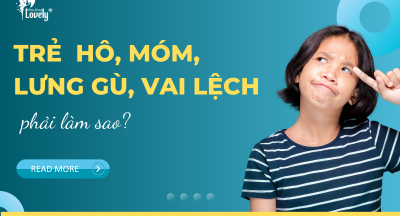 TRẺ HÔ, MÓM, LƯNG GÙ, VAI LỆCH PHẢI LÀM SAO?