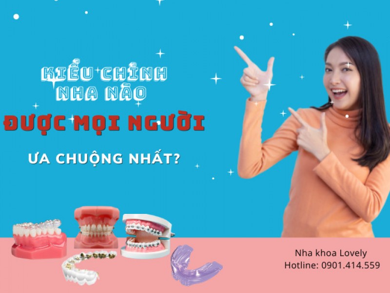 Kiểu chỉnh nha nào được mọi người ưa chuộng nhất?