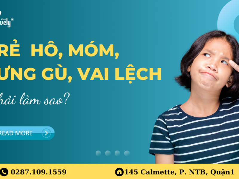 TRẺ HÔ, MÓM, LƯNG GÙ, VAI LỆCH PHẢI LÀM SAO?